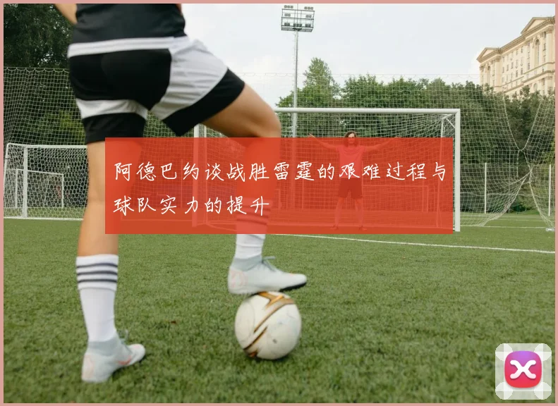 阿德巴约谈战胜雷霆的艰难过程与球队实力的提升