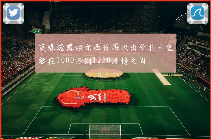 英媒透露切尔西将再次出价扎卡金额在1000万到1250万镑之间