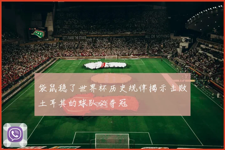 袋鼠稳了世界杯历史规律揭示击败土耳其的球队必夺冠