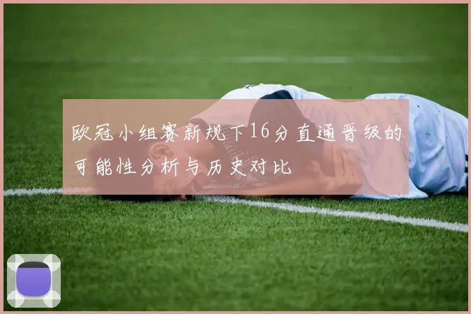 欧冠小组赛新规下16分直通晋级的可能性分析与历史对比