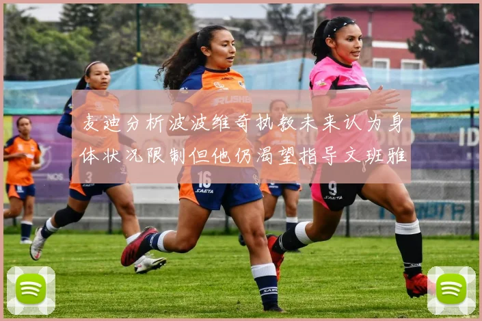麦迪分析波波维奇执教未来认为身体状况限制但他仍渴望指导文班雅马