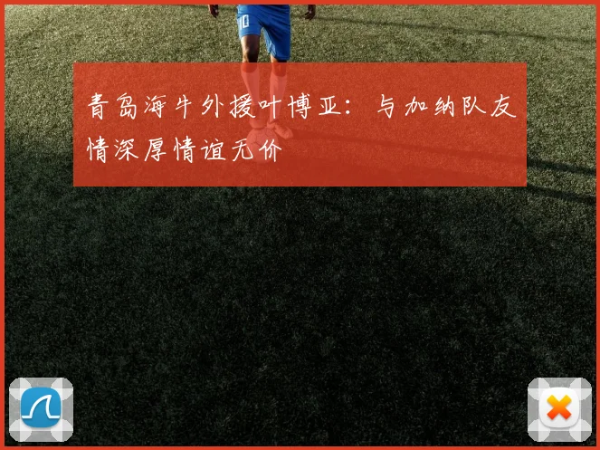 青岛海牛外援叶博亚：与加纳队友情深厚情谊无价