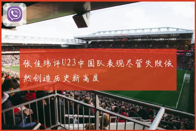 张佳玮评U23中国队表现尽管失败依然创造历史新高度