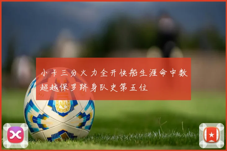 小卡三分火力全开快船生涯命中数超越保罗跻身队史第五位