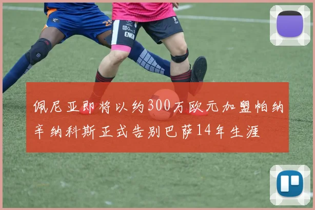 佩尼亚即将以约300万欧元加盟帕纳辛纳科斯正式告别巴萨14年生涯